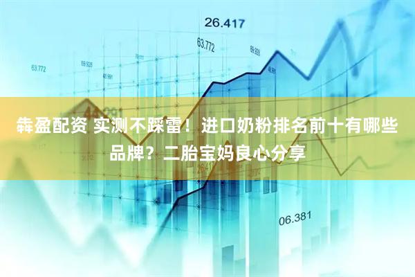 犇盈配资 实测不踩雷！进口奶粉排名前十有哪些品牌？二胎宝妈良心分享