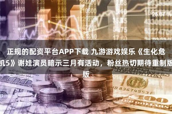 正规的配资平台APP下载 九游游戏娱乐《生化危机5》谢娃演员暗示三月有活动，粉丝热切期待重制版