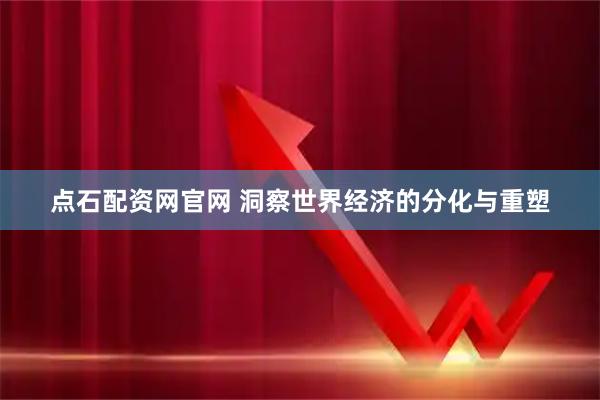 点石配资网官网 洞察世界经济的分化与重塑