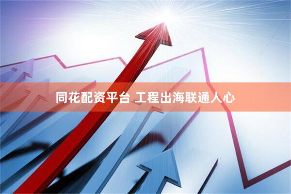 同花配资平台 工程出海联通人心